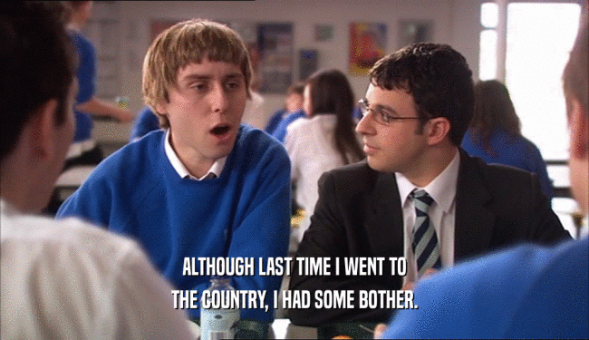ALTHOUGH LAST TIME I WENT TO THE COUNTRY, I HAD SOME BOTHER. 
