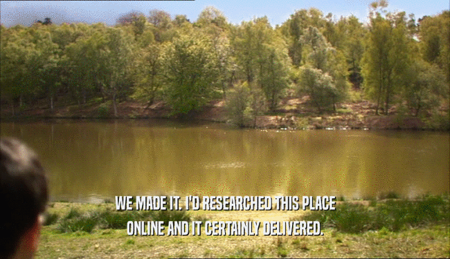 WE MADE IT. I'D RESEARCHED THIS PLACE ONLINE AND IT CERTAINLY DELIVERED. 