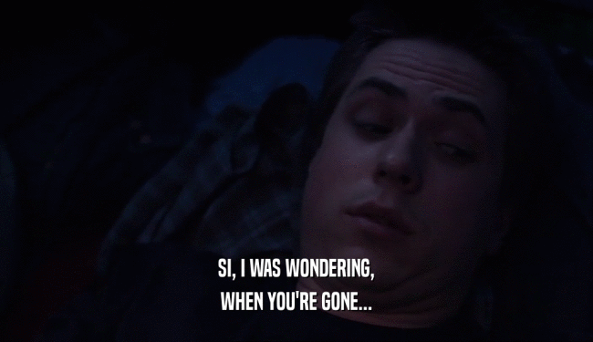 SI, I WAS WONDERING, WHEN YOU'RE GONE... 