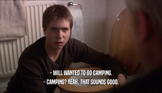 - WILL WANTED TO GO CAMPING. - CAMPING? YEAH, THAT SOUNDS GOOD. 