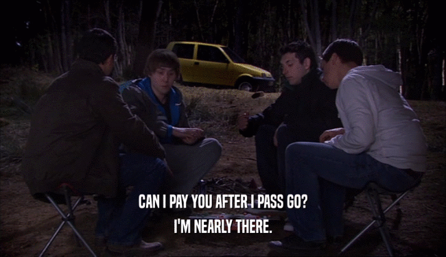 CAN I PAY YOU AFTER I PASS GO? I'M NEARLY THERE. 