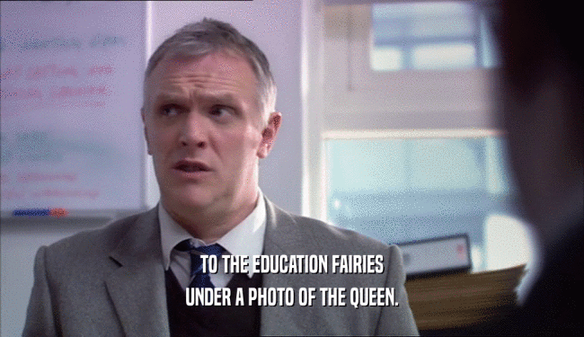 TO THE EDUCATION FAIRIES UNDER A PHOTO OF THE QUEEN. 