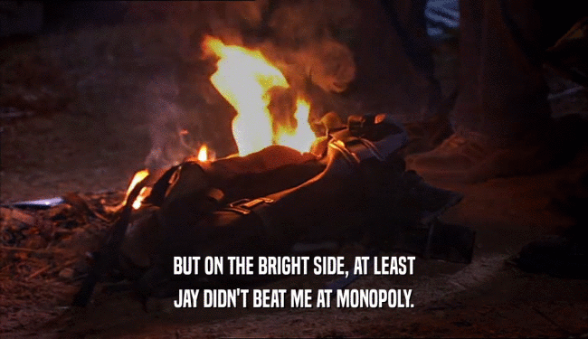 BUT ON THE BRIGHT SIDE, AT LEAST
 JAY DIDN'T BEAT ME AT MONOPOLY.
 
