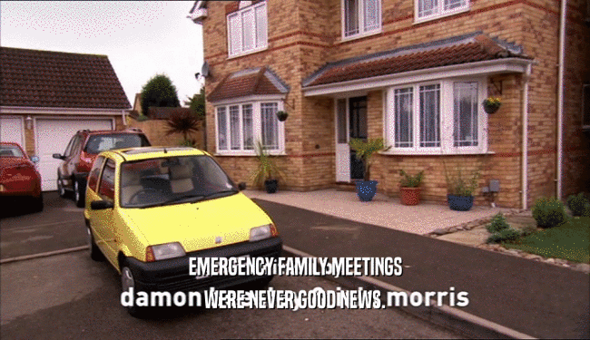 EMERGENCY FAMILY MEETINGS WERE NEVER GOOD NEWS. 