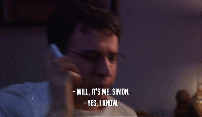 - WILL, IT'S ME, SIMON.
 - YES, I KNOW.
 