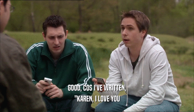 GOOD, COS I'VE WRITTEN, 