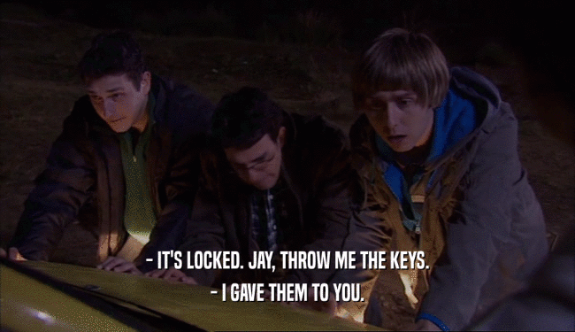 - IT'S LOCKED. JAY, THROW ME THE KEYS. - I GAVE THEM TO YOU. 