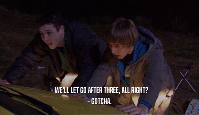 - WE'LL LET GO AFTER THREE, ALL RIGHT? - GOTCHA. 