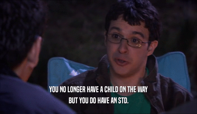 YOU NO LONGER HAVE A CHILD ON THE WAY BUT YOU DO HAVE AN STD. 