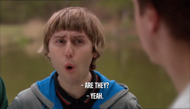 - ARE THEY? - YEAH. 