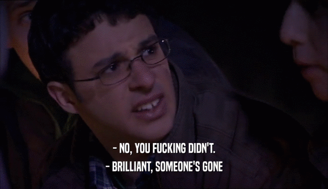 - NO, YOU FUCKING DIDN'T. - BRILLIANT, SOMEONE'S GONE 