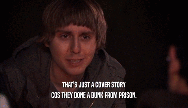 THAT'S JUST A COVER STORY COS THEY DONE A BUNK FROM PRISON. 