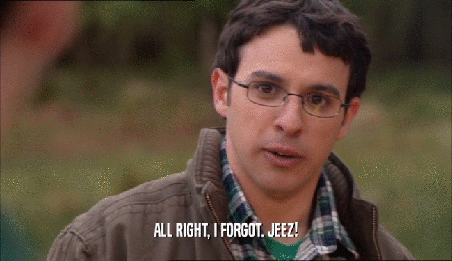 ALL RIGHT, I FORGOT. JEEZ!  