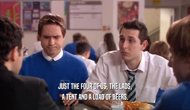 JUST THE FOUR OF US, THE LADS, A TENT AND A LOAD OF BEERS. 