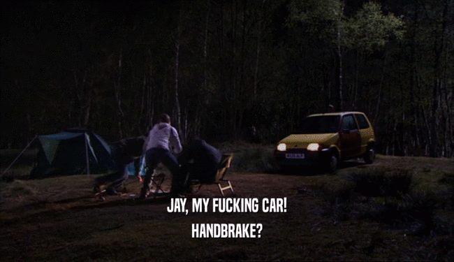 JAY, MY FUCKING CAR! HANDBRAKE? 