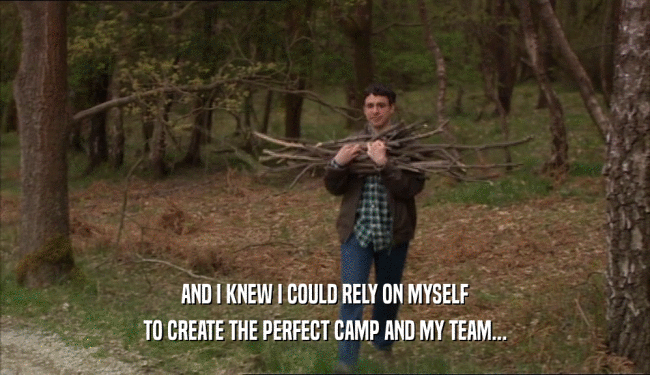 AND I KNEW I COULD RELY ON MYSELF
 TO CREATE THE PERFECT CAMP AND MY TEAM...
 