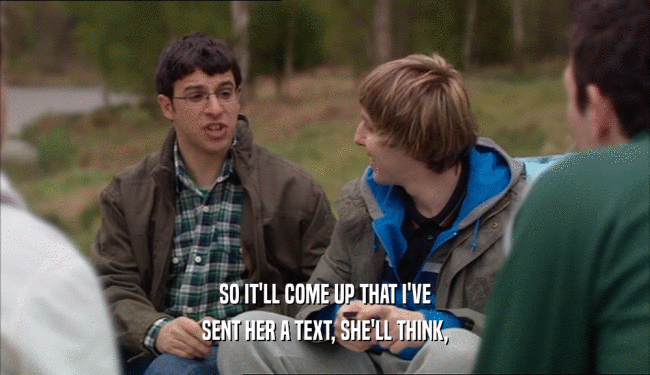 SO IT'LL COME UP THAT I'VE SENT HER A TEXT, SHE'LL THINK, 