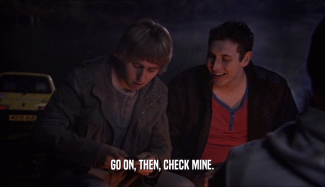 GO ON, THEN, CHECK MINE.  