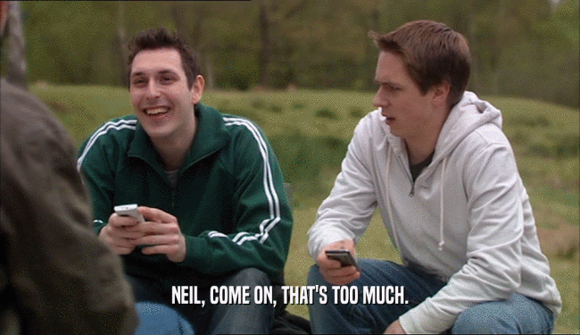 NEIL, COME ON, THAT'S TOO MUCH.  