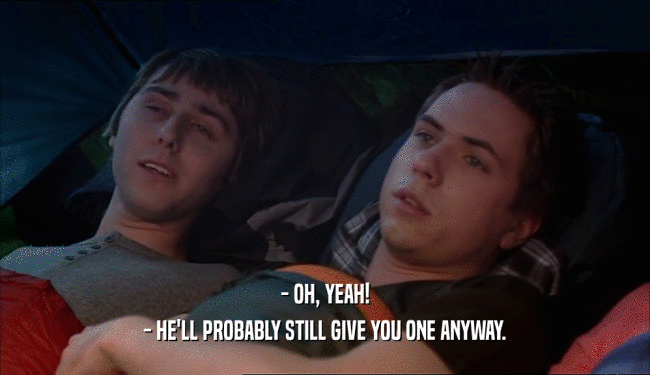 - OH, YEAH! - HE'LL PROBABLY STILL GIVE YOU ONE ANYWAY. 