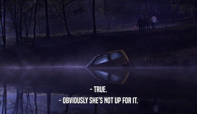 - TRUE. - OBVIOUSLY SHE'S NOT UP FOR IT. 