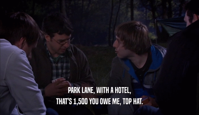 PARK LANE, WITH A HOTEL, THAT'S 1,500 YOU OWE ME, TOP HAT. 