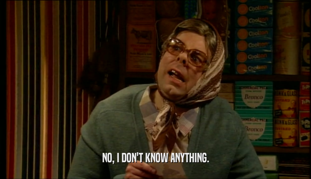NO, I DON'T KNOW ANYTHING.  