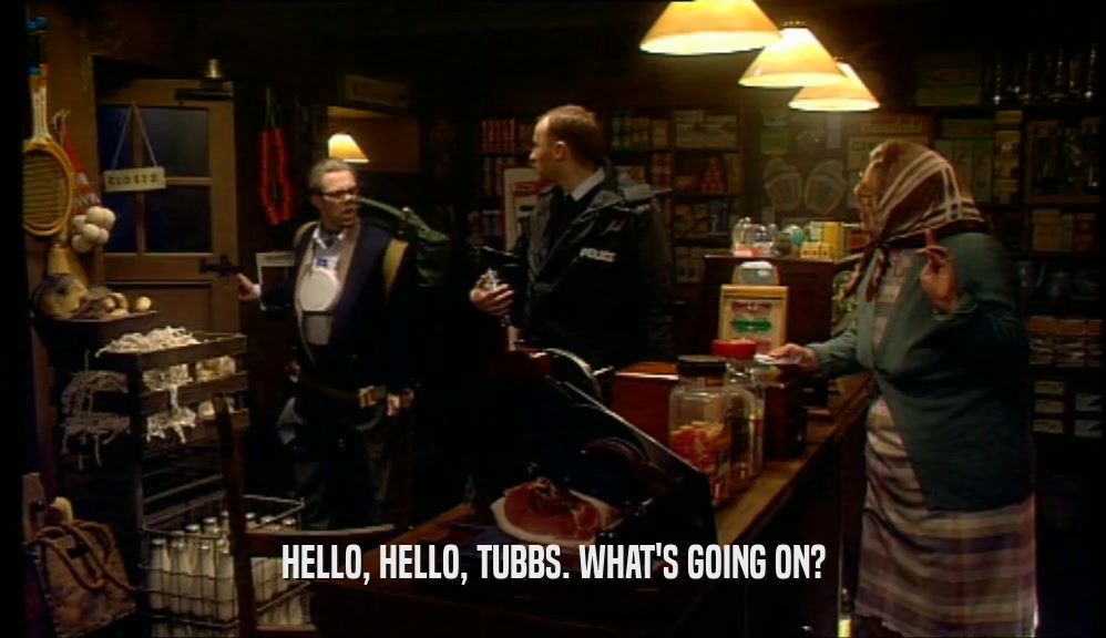 HELLO, HELLO, TUBBS. WHAT'S GOING ON?
  