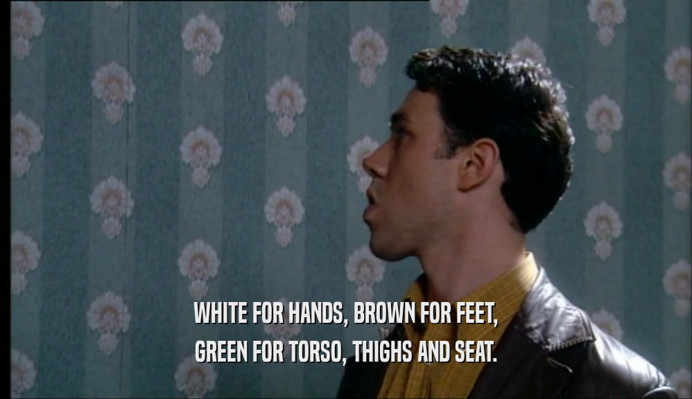 WHITE FOR HANDS, BROWN FOR FEET, GREEN FOR TORSO, THIGHS AND SEAT. 