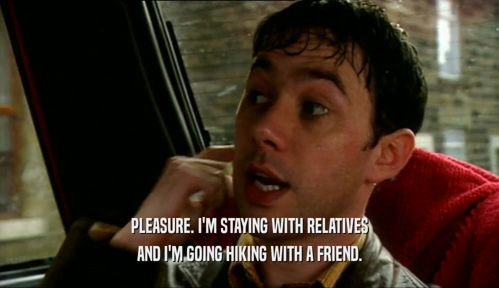 PLEASURE. I'M STAYING WITH RELATIVES AND I'M GOING HIKING WITH A FRIEND. 