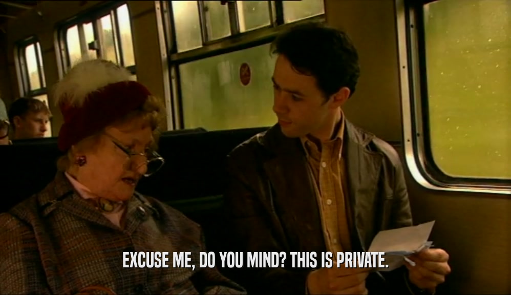 EXCUSE ME, DO YOU MIND? THIS IS PRIVATE.  