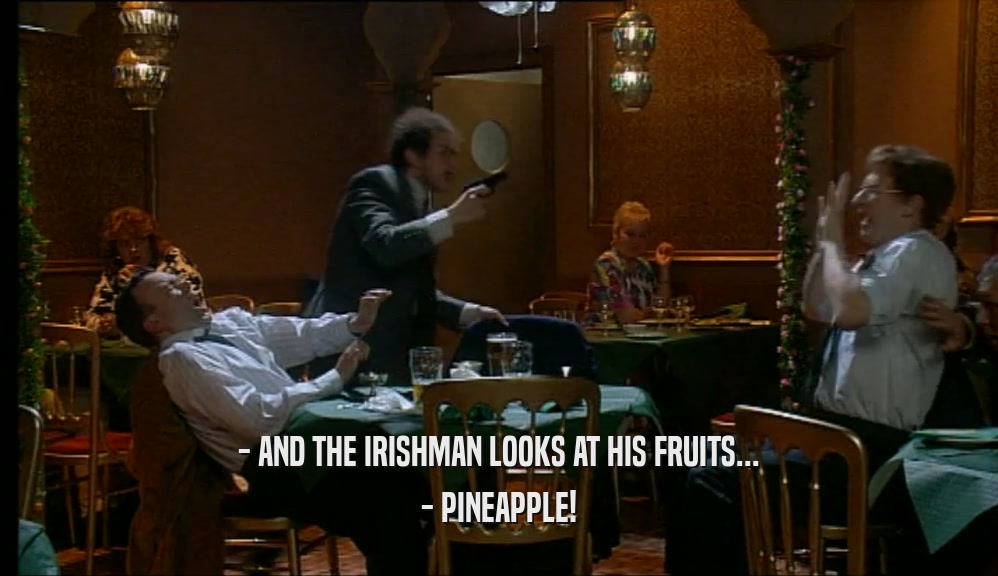 - AND THE IRISHMAN LOOKS AT HIS FRUITS...
 - PINEAPPLE!
 