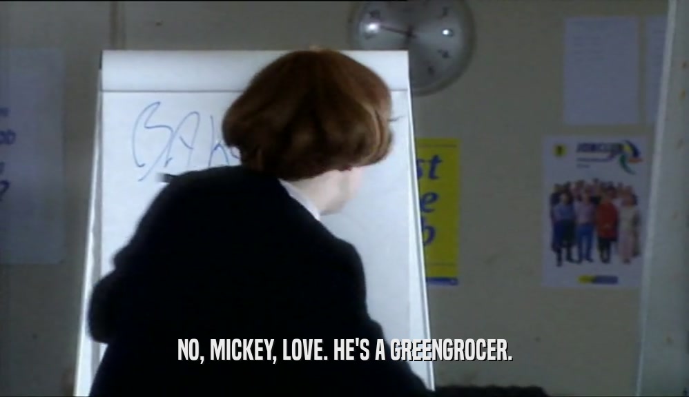 NO, MICKEY, LOVE. HE'S A GREENGROCER.
  