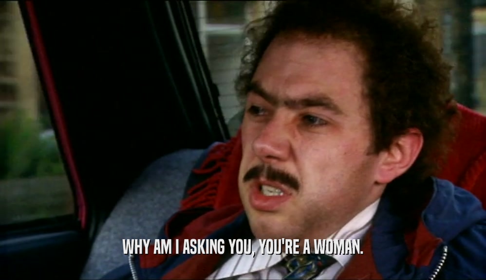 WHY AM I ASKING YOU, YOU'RE A WOMAN.  