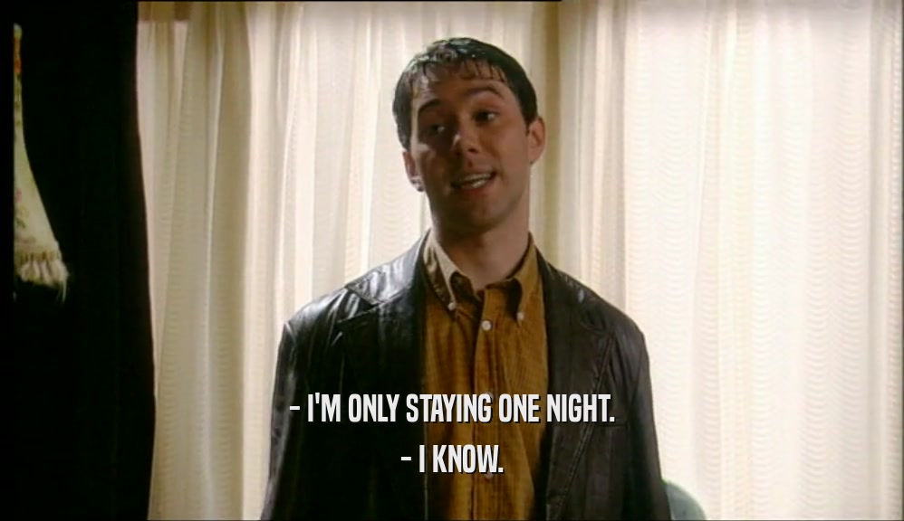 - I'M ONLY STAYING ONE NIGHT. - I KNOW. 