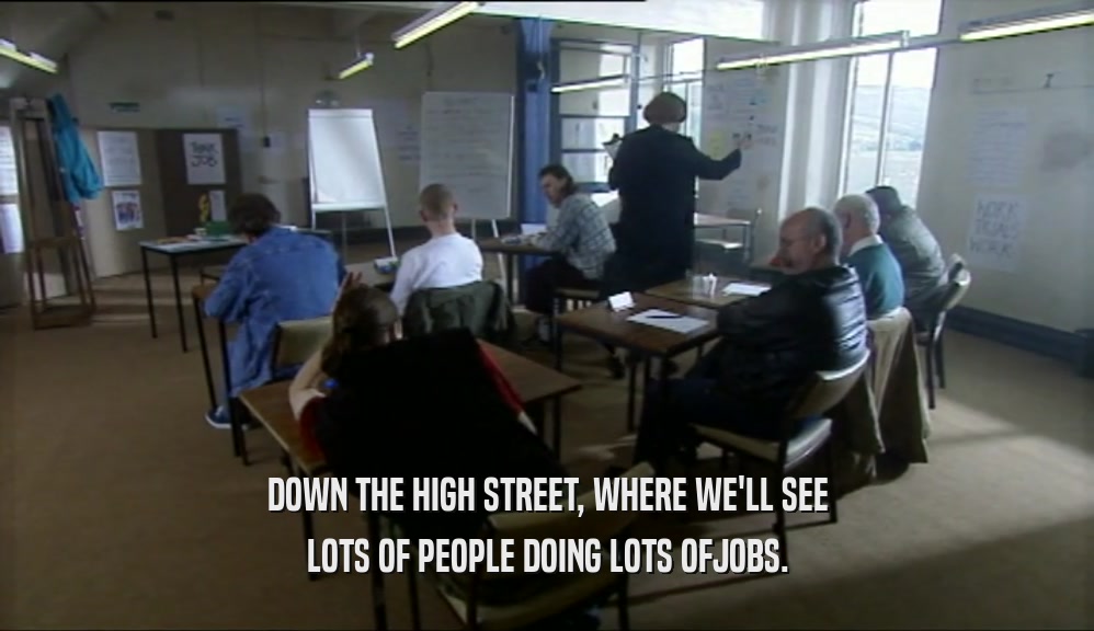 DOWN THE HIGH STREET, WHERE WE'LL SEE LOTS OF PEOPLE DOING LOTS OFJOBS. 