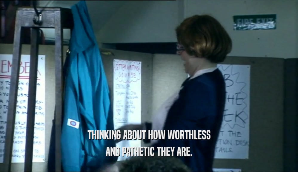 THINKING ABOUT HOW WORTHLESS AND PATHETIC THEY ARE. 