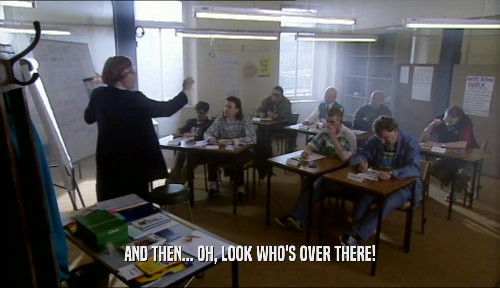 AND THEN... OH, LOOK WHO'S OVER THERE!  