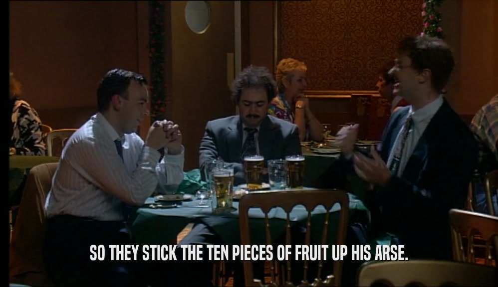 SO THEY STICK THE TEN PIECES OF FRUIT UP HIS ARSE.  