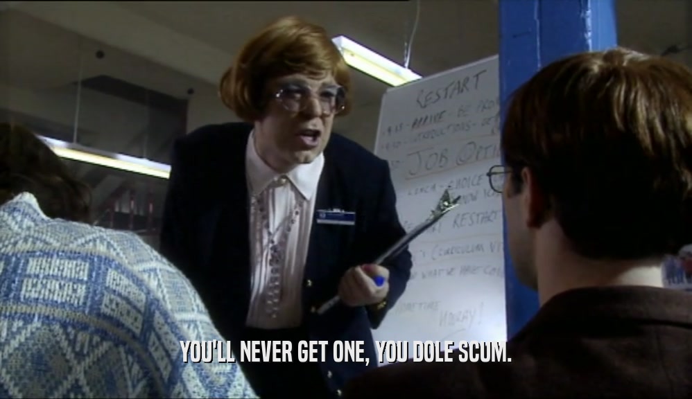 YOU'LL NEVER GET ONE, YOU DOLE SCUM.  