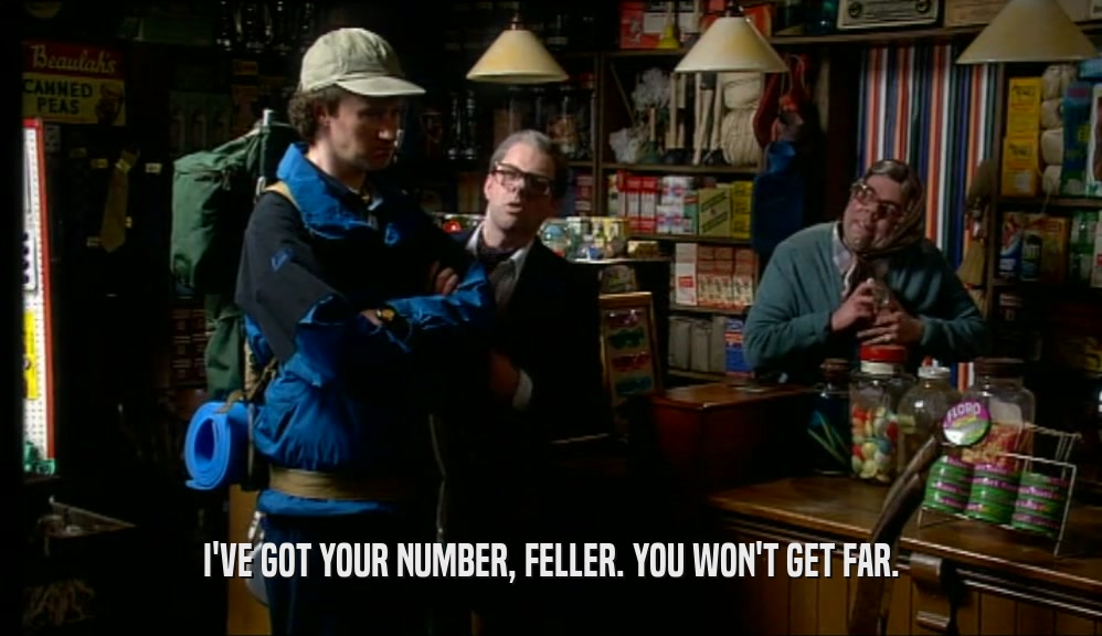 I'VE GOT YOUR NUMBER, FELLER. YOU WON'T GET FAR.  