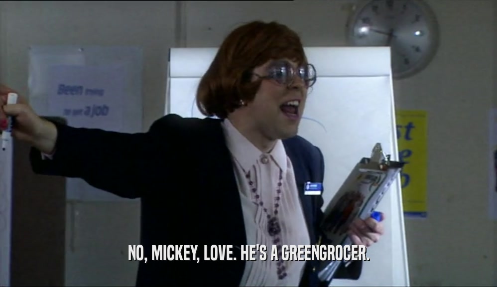 NO, MICKEY, LOVE. HE'S A GREENGROCER.
  