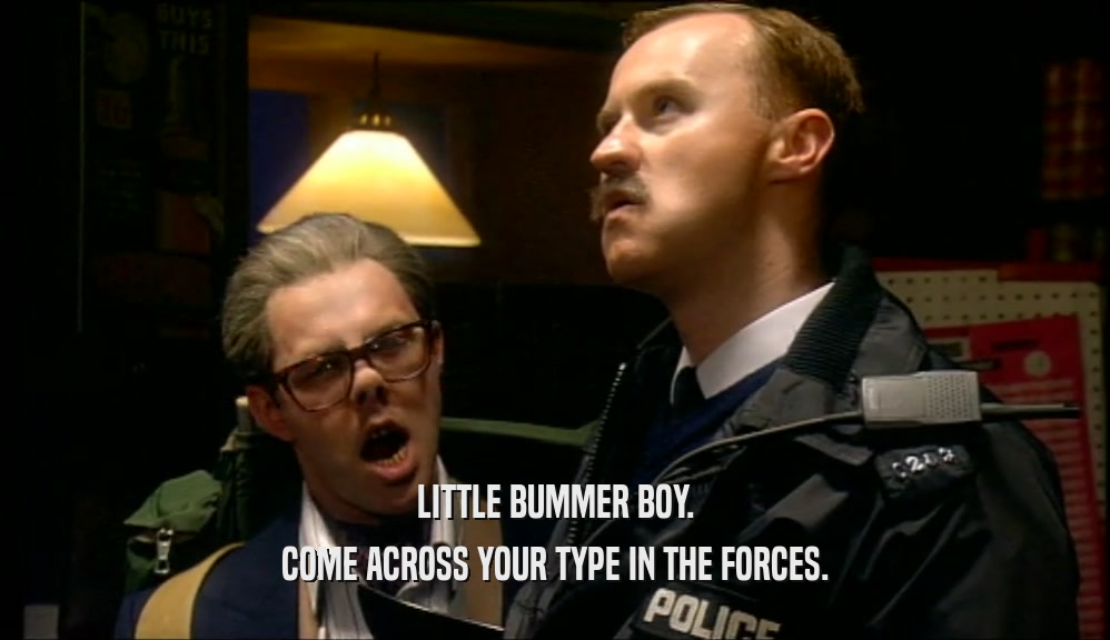 LITTLE BUMMER BOY. COME ACROSS YOUR TYPE IN THE FORCES. 