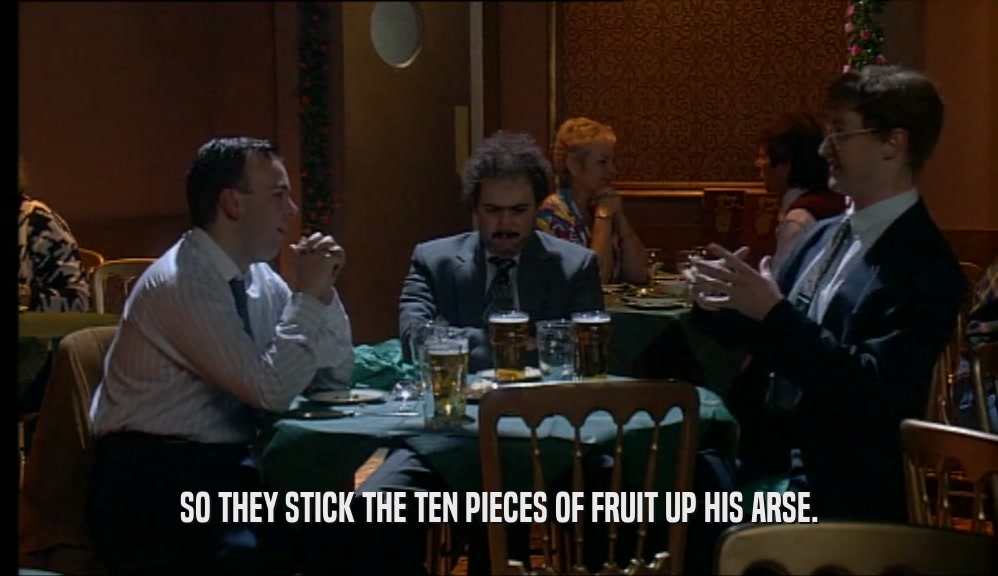 SO THEY STICK THE TEN PIECES OF FRUIT UP HIS ARSE.  