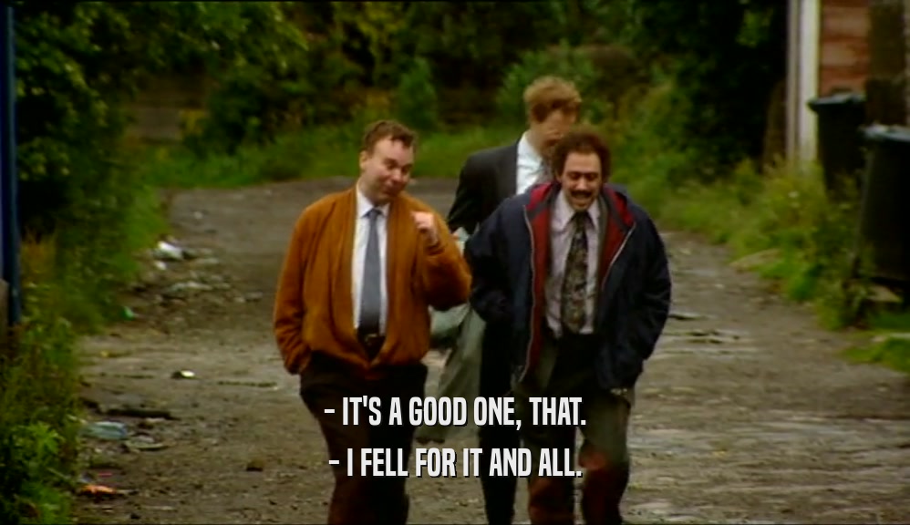 - IT'S A GOOD ONE, THAT. - I FELL FOR IT AND ALL. 