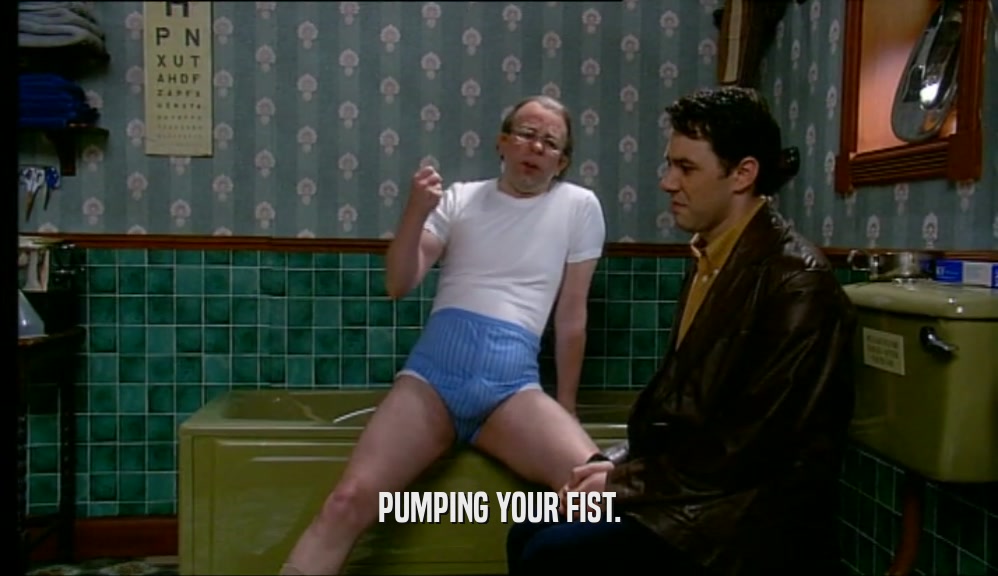 PUMPING YOUR FIST.  