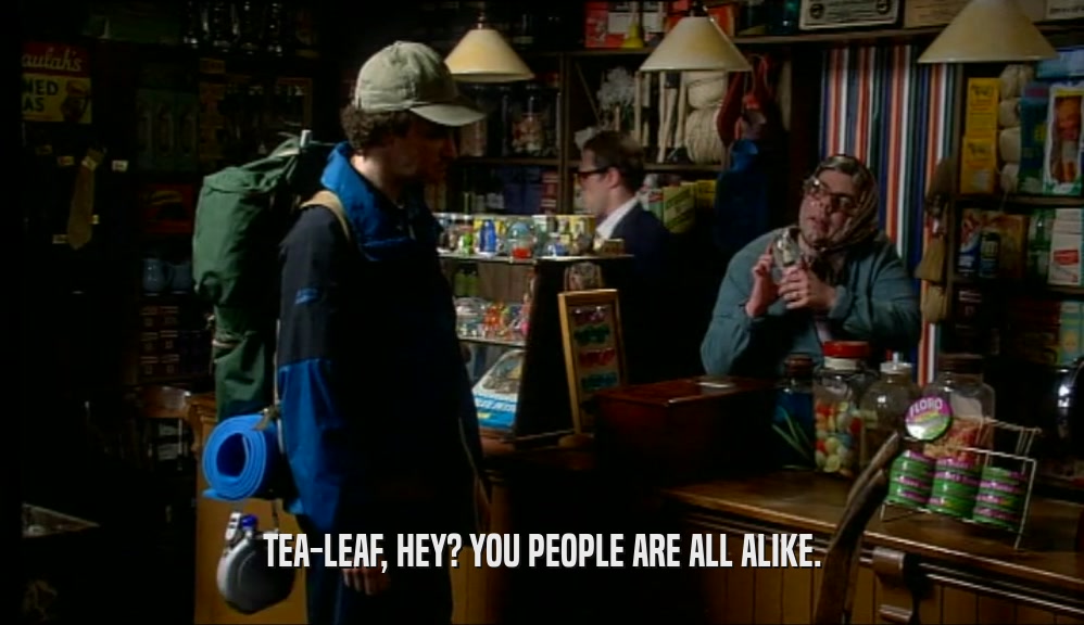 TEA-LEAF, HEY? YOU PEOPLE ARE ALL ALIKE.  