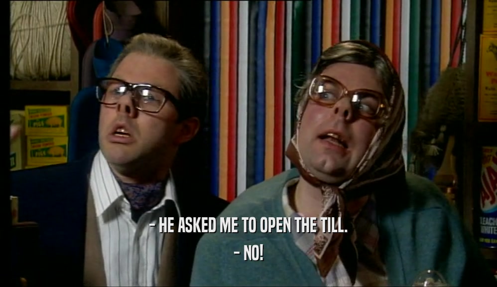 - HE ASKED ME TO OPEN THE TILL. - NO! 