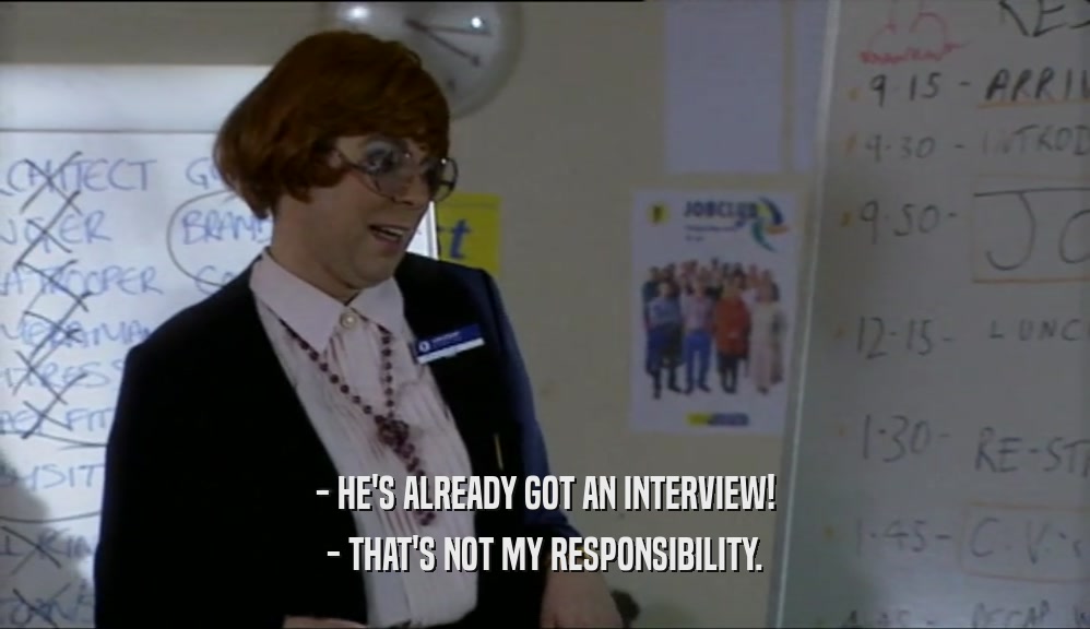 - HE'S ALREADY GOT AN INTERVIEW!
 - THAT'S NOT MY RESPONSIBILITY.
 