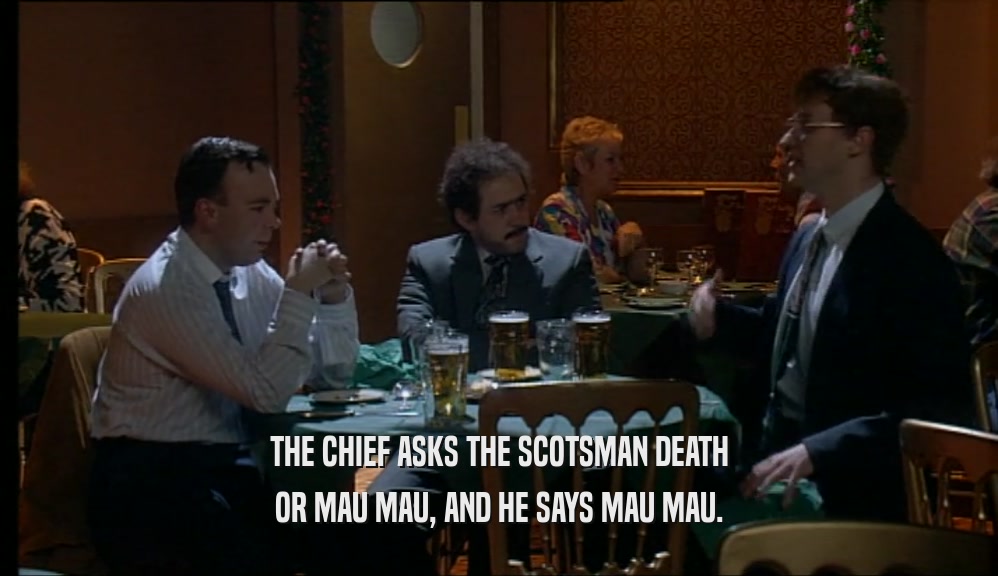 THE CHIEF ASKS THE SCOTSMAN DEATH OR MAU MAU, AND HE SAYS MAU MAU. 